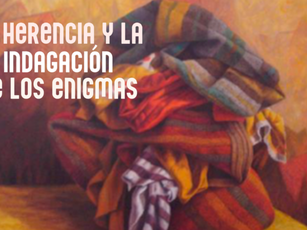 LA HERENCIA Y LA INDAGACIÓN DE LOS ENIGMAS