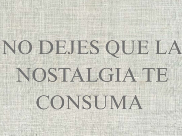 NO DEJES QUE LA NOSTALGIA TE CONSUMA